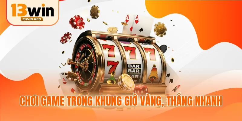 Chơi game trong khung giờ vàng, thắng nhanh