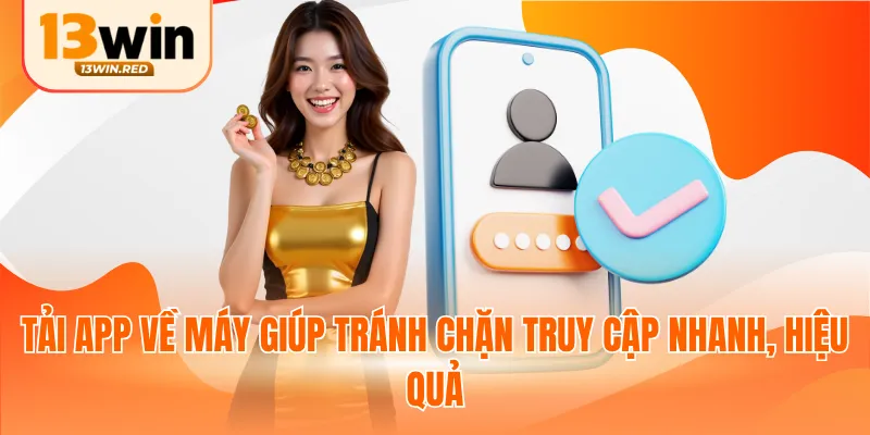 Tải app về máy giúp tránh chặn truy cập nhanh, hiệu quả