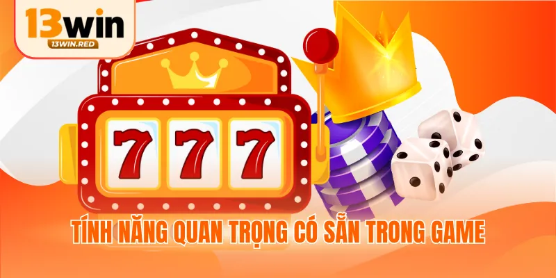 Tính năng quan trọng có sẵn trong game